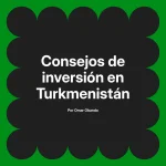 Consejos de inversión en Turkmenistán