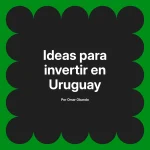 Ideas para invertir en Uruguay