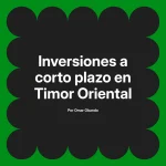 Inversiones a corto plazo en Timor Oriental