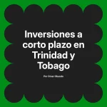 Inversiones a corto plazo en Trinidad y Tobago