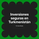 Inversiones seguras en Turkmenistán