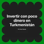 Invertir con poco dinero en Turkmenistán