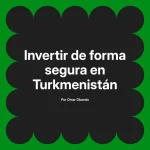 Invertir de forma segura en Turkmenistán