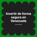 Invertir de forma segura en Venezuela
