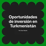 Oportunidades de inversión en Turkmenistán