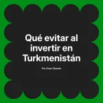 Qué evitar al invertir en Turkmenistán