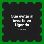 Qué evitar al invertir en Uganda